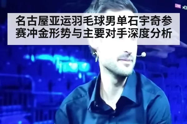 名古屋亚运羽毛球男单石宇奇参赛冲金形势与主要对手深度分析